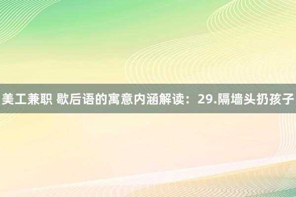 美工兼职 歇后语的寓意内涵解读：29.隔墙头扔孩子