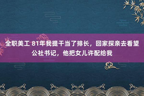 全职美工 81年我提干当了排长，回家探亲去看望公社书记，他把女儿许配给我