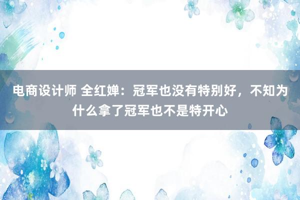 电商设计师 全红婵：冠军也没有特别好，不知为什么拿了冠军也不是特开心