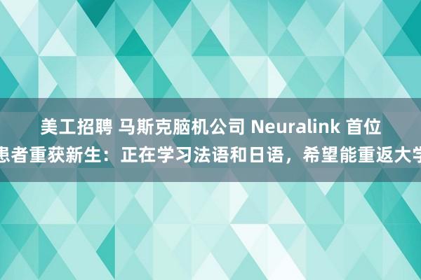 美工招聘 马斯克脑机公司 Neuralink 首位患者重获新生：正在学习法语和日语，希望能重返大学