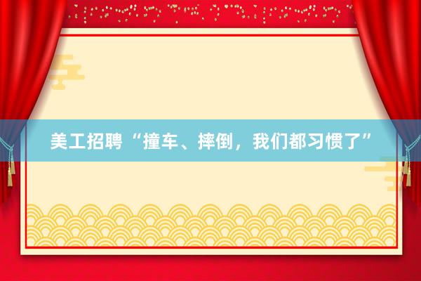 美工招聘 “撞车、摔倒，我们都习惯了”