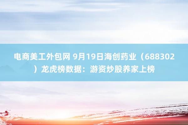 电商美工外包网 9月19日海创药业（688302）龙虎榜数据：游资炒股养家上榜