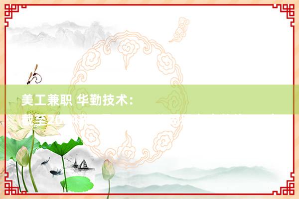 美工兼职 华勤技术：
截至2024年6月30日，公司股东户数约3万户